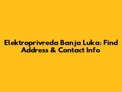 Elektroprivreda Banja Luka: Find Address & Contact Info