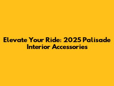 Elevate Your Ride: 2025 Palisade Interior Accessories