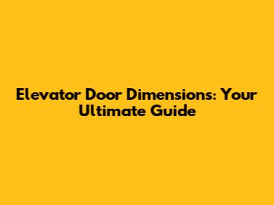 Elevator Door Dimensions: Your Ultimate Guide