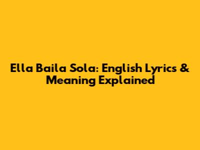 Ella Baila Sola: English Lyrics & Meaning Explained