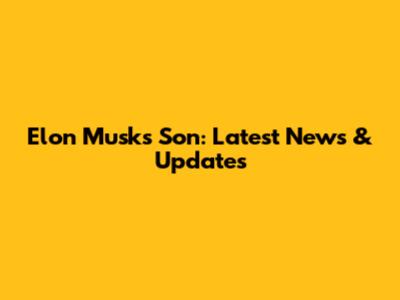 Elon Musk's Son: Latest News & Updates