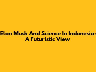 Elon Musk And Science In Indonesia: A Futuristic View