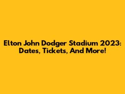 Elton John Dodger Stadium 2023: Dates, Tickets, And More!