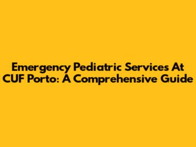 Emergency Pediatric Services At CUF Porto: A Comprehensive Guide