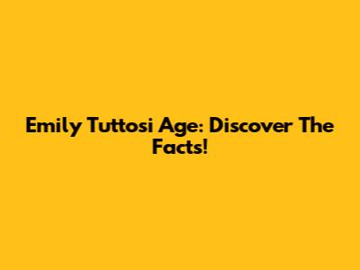 Emily Tuttosi Age: Discover The Facts!