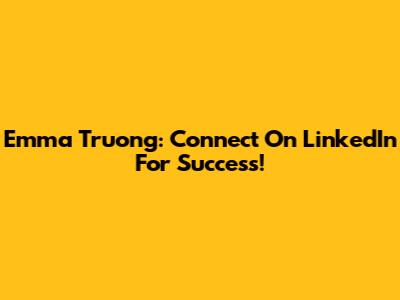Emma Truong: Connect On LinkedIn For Success!