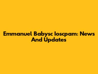 Emmanuel Babysc Ioscpam: News And Updates