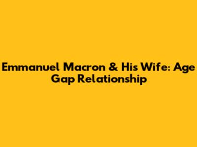 Emmanuel Macron & His Wife: Age Gap Relationship