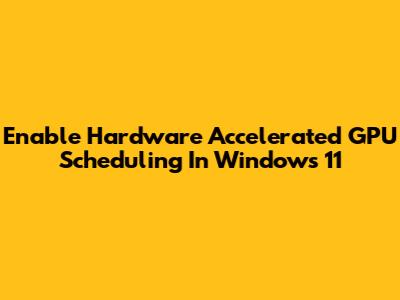 Enable Hardware Accelerated GPU Scheduling In Windows 11