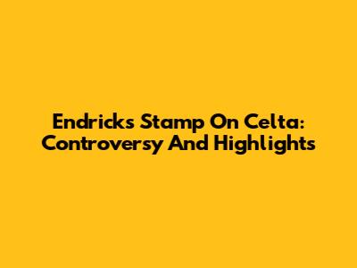 Endrick's Stamp On Celta: Controversy And Highlights