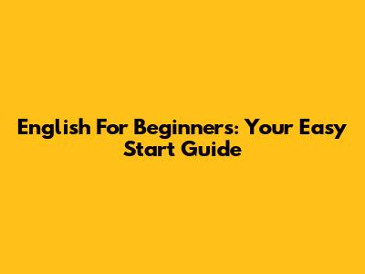 English For Beginners: Your Easy Start Guide