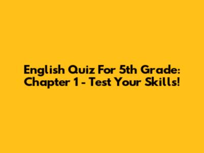 English Quiz For 5th Grade: Chapter 1 - Test Your Skills!
