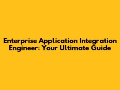 Enterprise Application Integration Engineer: Your Ultimate Guide