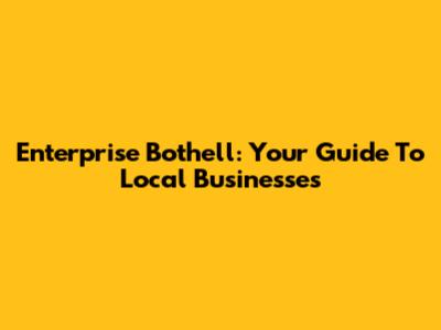 Enterprise Bothell: Your Guide To Local Businesses