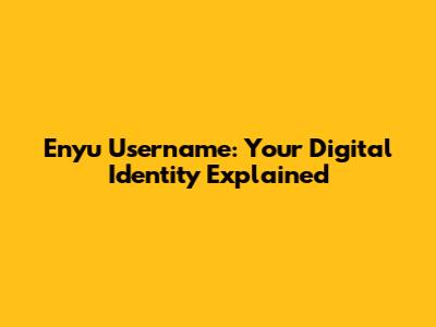 Enyu Username: Your Digital Identity Explained