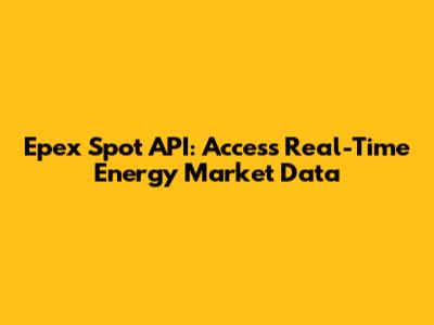 Epex Spot API: Access Real-Time Energy Market Data