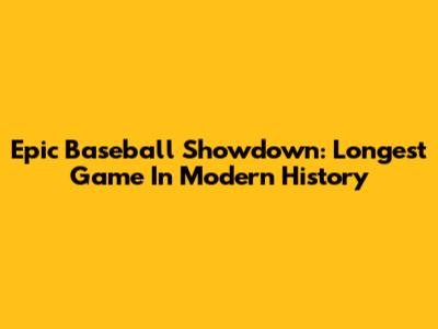 Epic Baseball Showdown: Longest Game In Modern History
