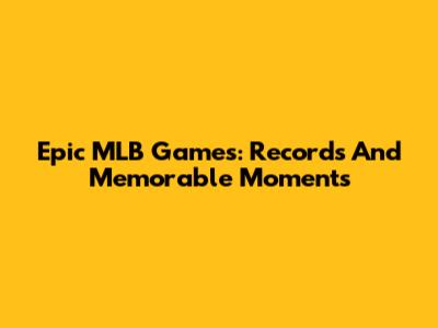 Epic MLB Games: Records And Memorable Moments