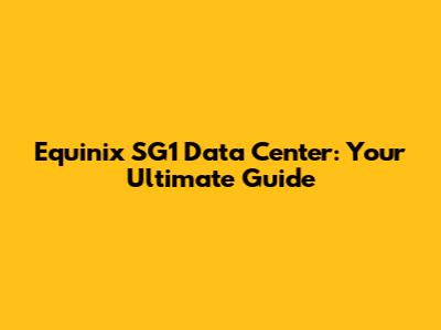 Equinix SG1 Data Center: Your Ultimate Guide