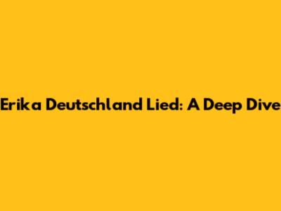 Erika Deutschland Lied: A Deep Dive
