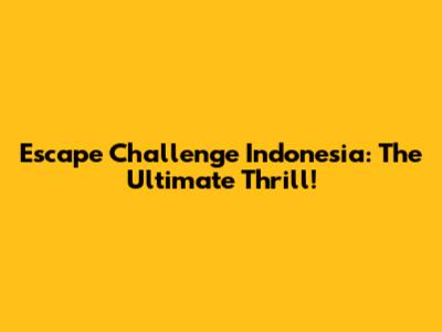 Escape Challenge Indonesia: The Ultimate Thrill!