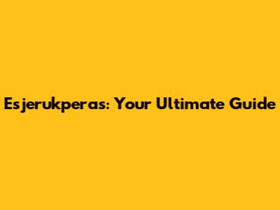 Esjerukperas: Your Ultimate Guide