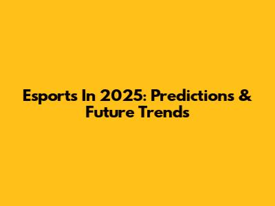 Esports In 2025: Predictions & Future Trends