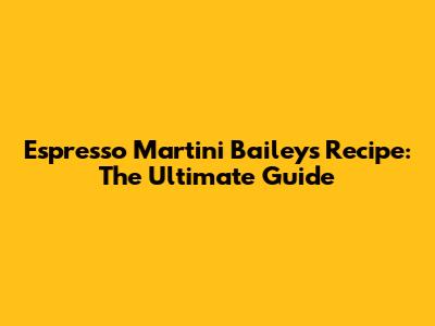 Espresso Martini Baileys Recipe: The Ultimate Guide