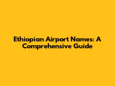 Ethiopian Airport Names: A Comprehensive Guide