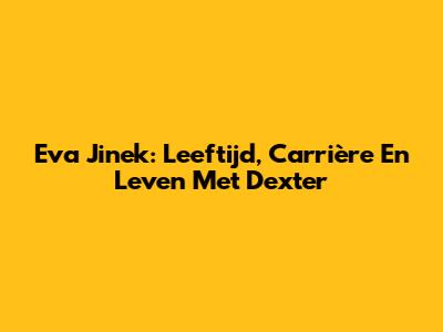 Eva Jinek: Leeftijd, Carrière En Leven Met Dexter