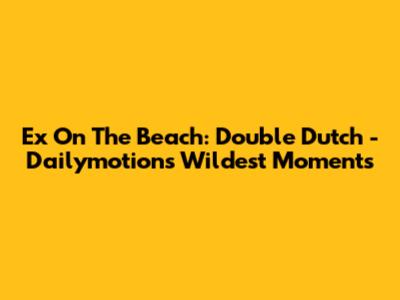 Ex On The Beach: Double Dutch - Dailymotion's Wildest Moments