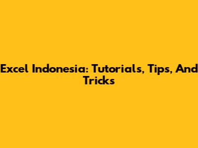 Excel Indonesia: Tutorials, Tips, And Tricks