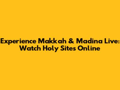 Experience Makkah & Madina Live: Watch Holy Sites Online