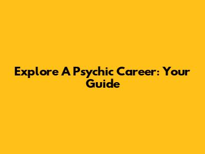 Explore A Psychic Career: Your Guide