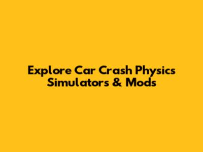 Explore Car Crash Physics Simulators & Mods