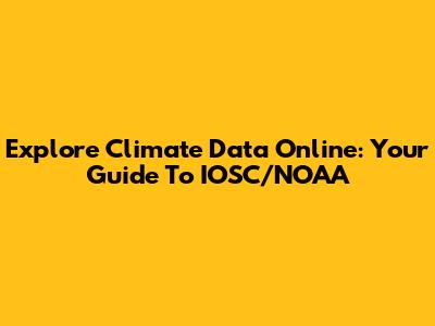 Explore Climate Data Online: Your Guide To IOSC/NOAA