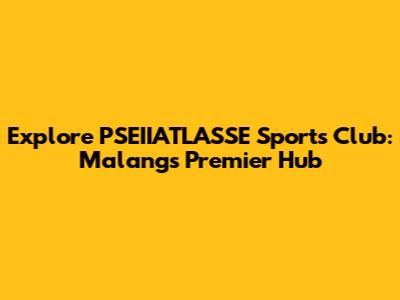 Explore PSEIIATLASSE Sports Club: Malang's Premier Hub