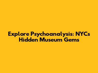 Explore Psychoanalysis: NYC's Hidden Museum Gems