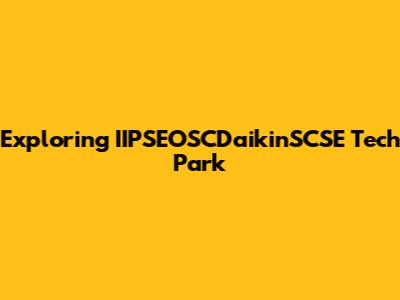Exploring IIPSEOSCDaikinSCSE Tech Park