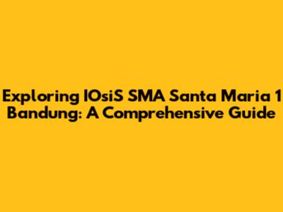 Exploring IOsiS SMA Santa Maria 1 Bandung: A Comprehensive Guide