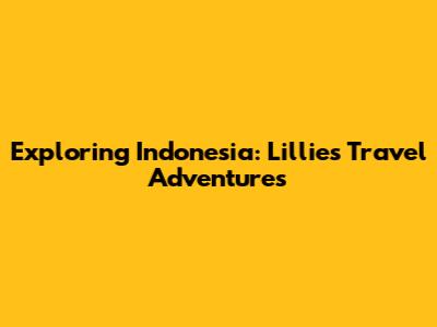 Exploring Indonesia: Lillie's Travel Adventures