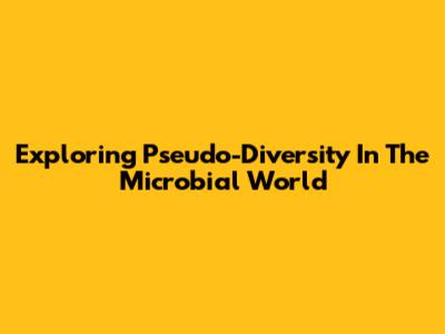 Exploring Pseudo-Diversity In The Microbial World