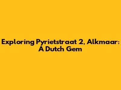 Exploring Pyrietstraat 2, Alkmaar: A Dutch Gem