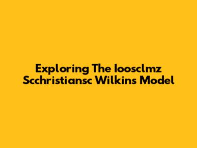 Exploring The Ioosclmz Scchristiansc Wilkins Model