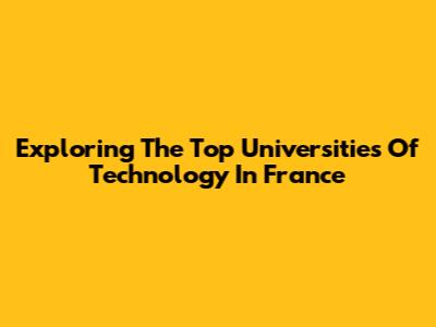 Exploring The Top Universities Of Technology In France