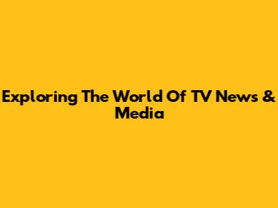 Exploring The World Of TV News & Media