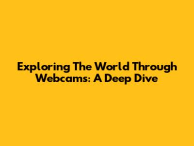 Exploring The World Through Webcams: A Deep Dive