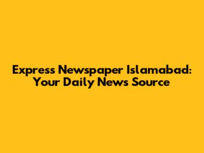 Express Newspaper Islamabad: Your Daily News Source