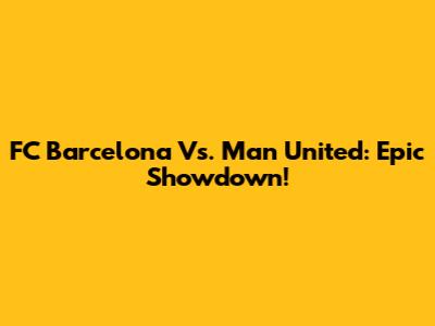 FC Barcelona Vs. Man United: Epic Showdown!