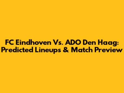 FC Eindhoven Vs. ADO Den Haag: Predicted Lineups & Match Preview